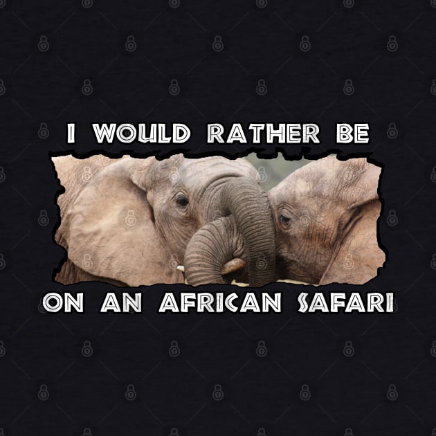 I Would Rather Be On An African Safari Elephant Trunks by PathblazerStudios